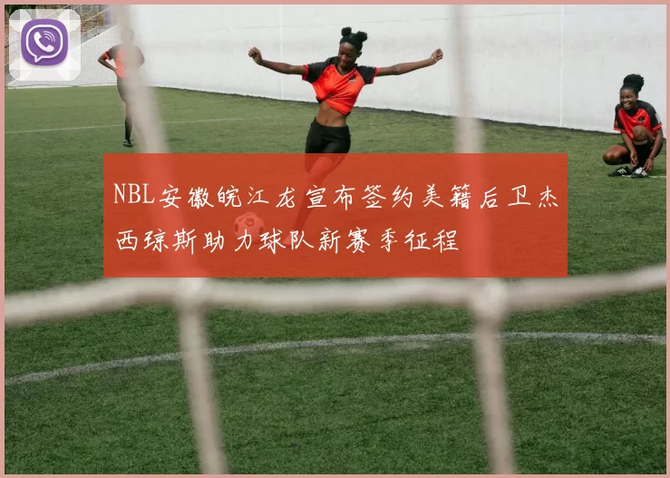 NBL安徽皖江龙宣布签约美籍后卫杰西琼斯助力球队新赛季征程