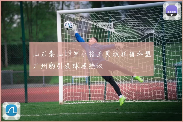 山东泰山19岁小将王昊斌租借加盟广州豹引发球迷热议