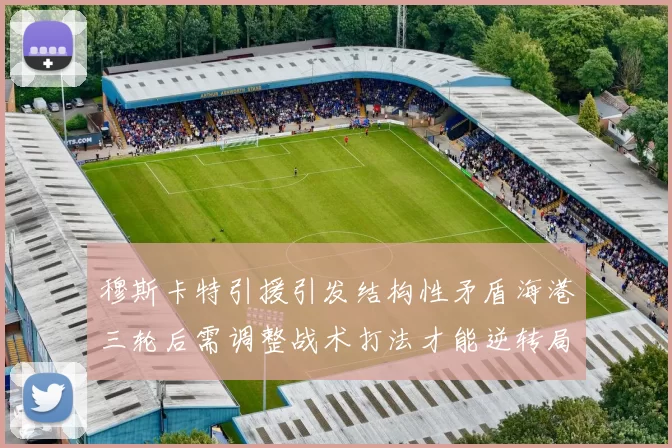 穆斯卡特引援引发结构性矛盾海港三轮后需调整战术打法才能逆转局面