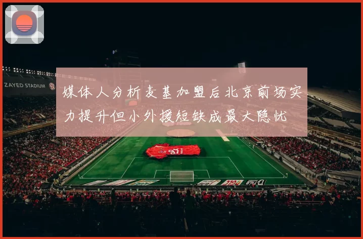 媒体人分析麦基加盟后北京前场实力提升但小外援短缺成最大隐忧