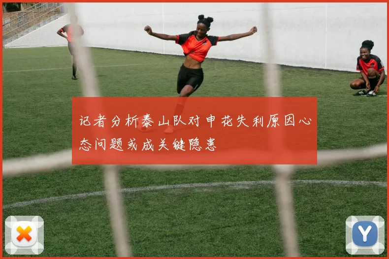 记者分析泰山队对申花失利原因心态问题或成关键隐患