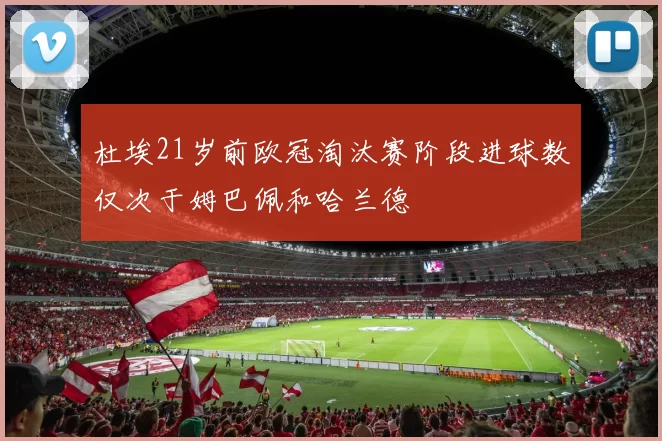 杜埃21岁前欧冠淘汰赛阶段进球数仅次于姆巴佩和哈兰德
