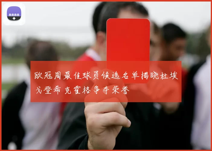 欧冠周最佳球员候选名单揭晓杜埃戈登希克霍格争夺荣誉