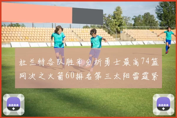 杜兰特各队胜率分析勇士最高74篮网次之火箭60排名第三太阳雷霆紧随其后
