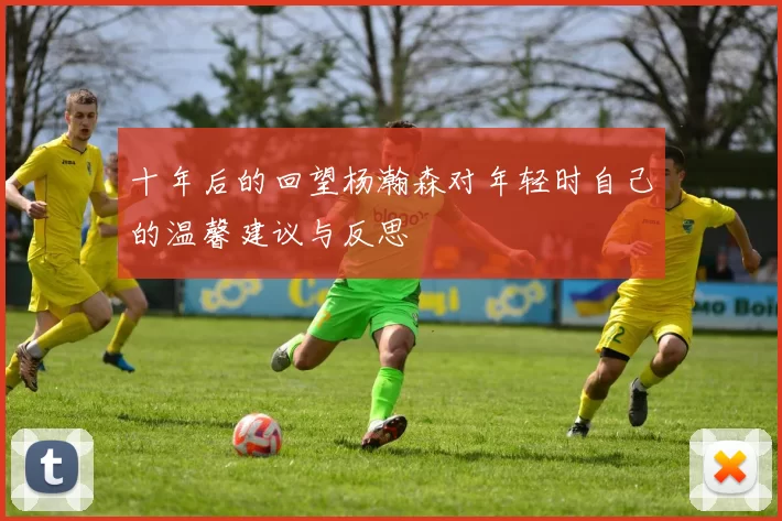 十年后的回望杨瀚森对年轻时自己的温馨建议与反思