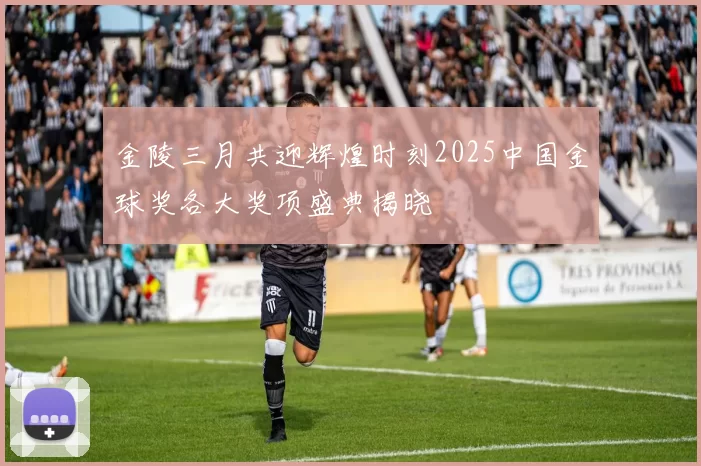 金陵三月共迎辉煌时刻2025中国金球奖各大奖项盛典揭晓