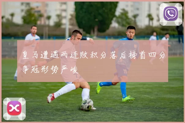 皇马遭遇两连败积分落后榜首四分争冠形势严峻