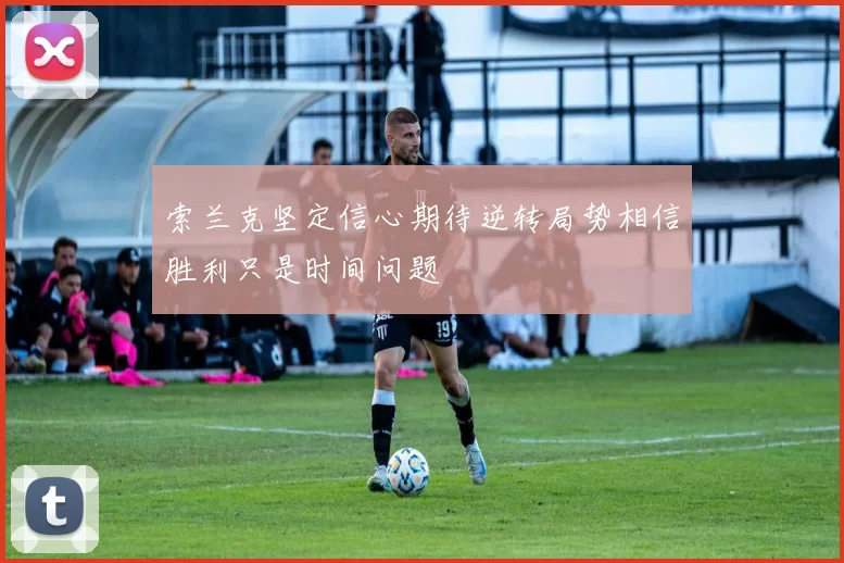 索兰克坚定信心期待逆转局势相信胜利只是时间问题