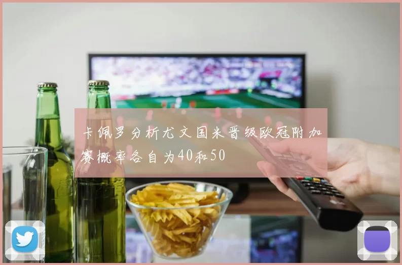 卡佩罗分析尤文国米晋级欧冠附加赛概率各自为40和50